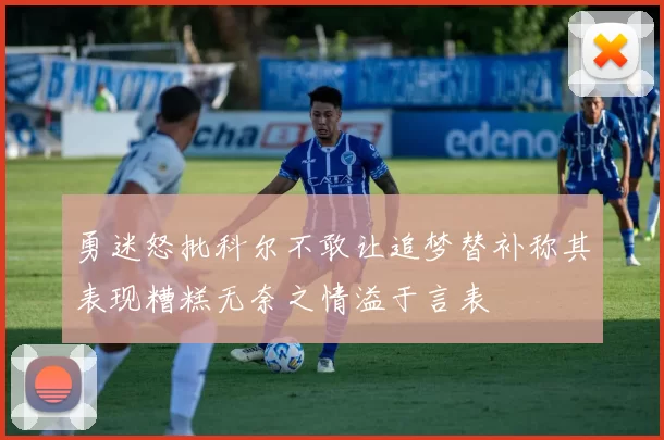 勇迷怒批科尔不敢让追梦替补称其表现糟糕无奈之情溢于言表