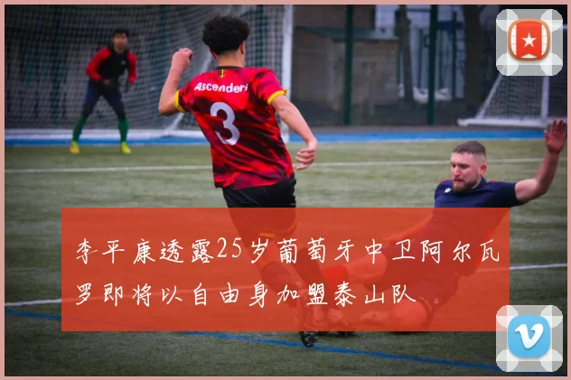 李平康透露25岁葡萄牙中卫阿尔瓦罗即将以自由身加盟泰山队