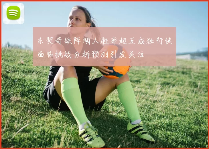 东契奇缺阵湖人胜率超五成独行侠面临挑战分析预测引发关注