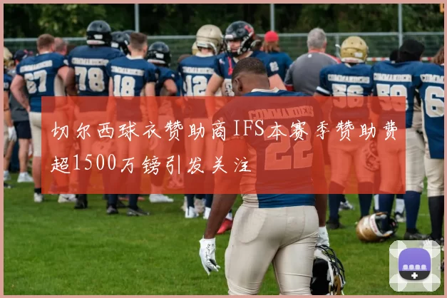 切尔西球衣赞助商IFS本赛季赞助费超1500万镑引发关注