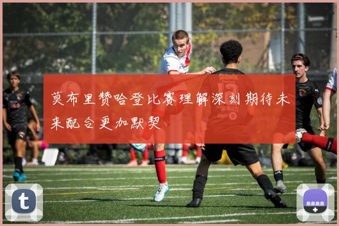 莫布里赞哈登比赛理解深刻期待未来配合更加默契