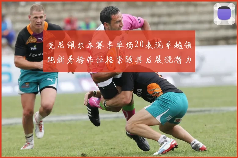 克尼佩尔本赛季单场20表现卓越领跑新秀榜弗拉格紧随其后展现潜力