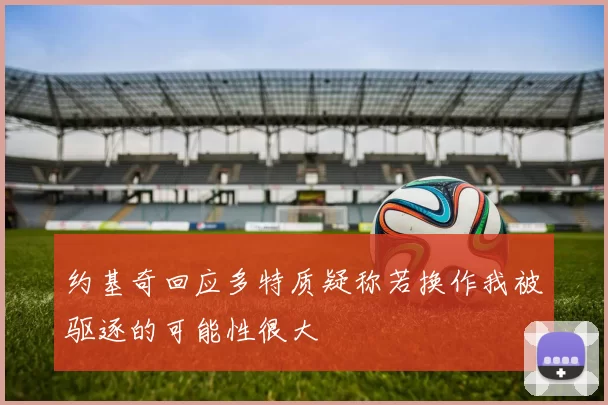 约基奇回应多特质疑称若换作我被驱逐的可能性很大