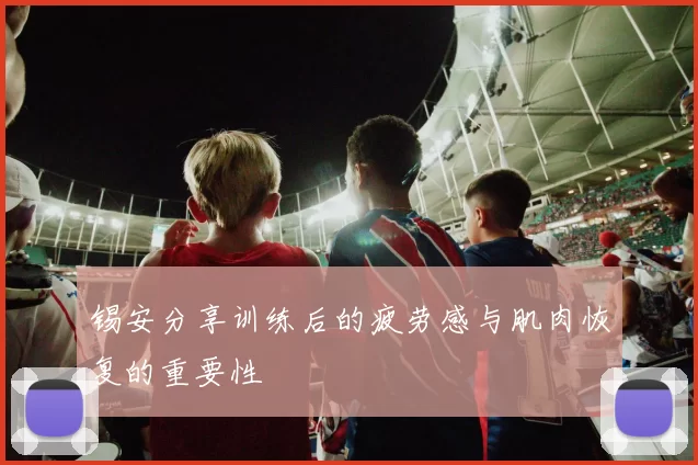 锡安分享训练后的疲劳感与肌肉恢复的重要性