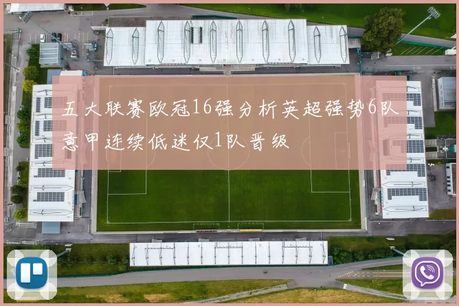 五大联赛欧冠16强分析英超强势6队意甲连续低迷仅1队晋级
