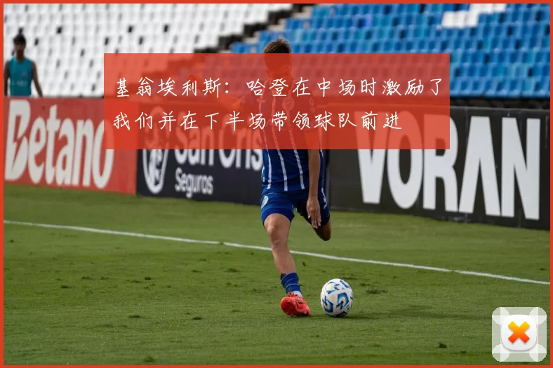 基翁埃利斯：哈登在中场时激励了我们并在下半场带领球队前进