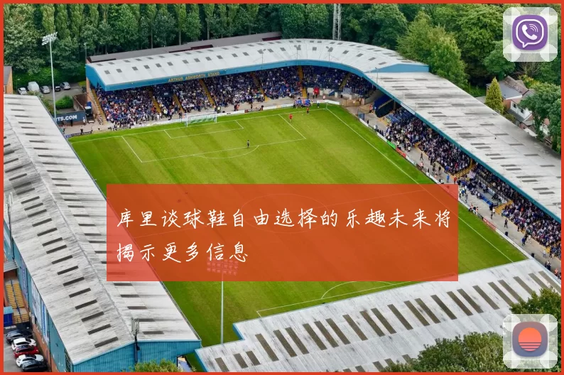 库里谈球鞋自由选择的乐趣未来将揭示更多信息