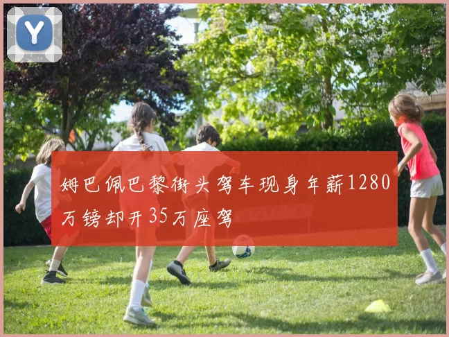 姆巴佩巴黎街头驾车现身年薪1280万镑却开35万座驾