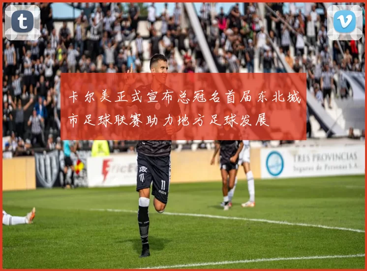 卡尔美正式宣布总冠名首届东北城市足球联赛助力地方足球发展