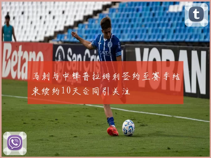 马刺与中锋普拉姆利签约至赛季结束续约10天合同引关注