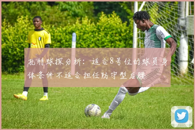 孔特球探分析：适合8号位的球员身体条件不适合担任防守型后腰
