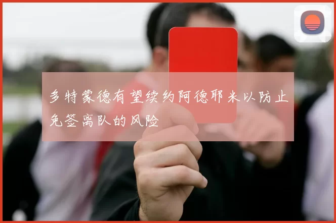 多特蒙德有望续约阿德耶米以防止免签离队的风险