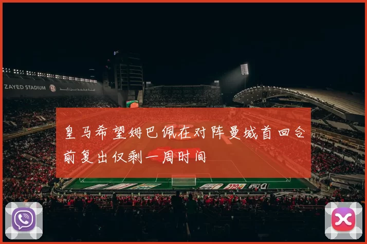 皇马希望姆巴佩在对阵曼城首回合前复出仅剩一周时间